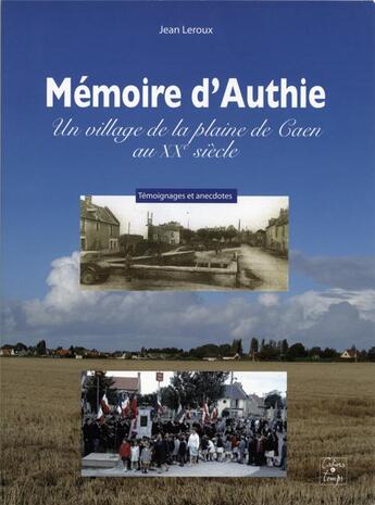 Couverture du livre « Mémoire d'Authie ; un village de la plaine de Caen au XXe siècle » de Jean Leroux aux éditions Cahiers Du Temps