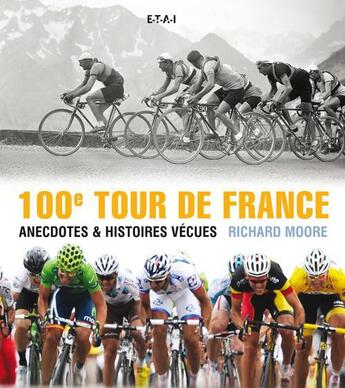 Couverture du livre « 100ème Tour de France ; anecdotes et histoires vécues » de Richard Moore aux éditions Etai