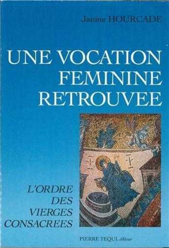 Couverture du livre « Une vocation feminine retrouvee - l'ordre des vierges consacrees » de Janine Hourcade aux éditions Tequi