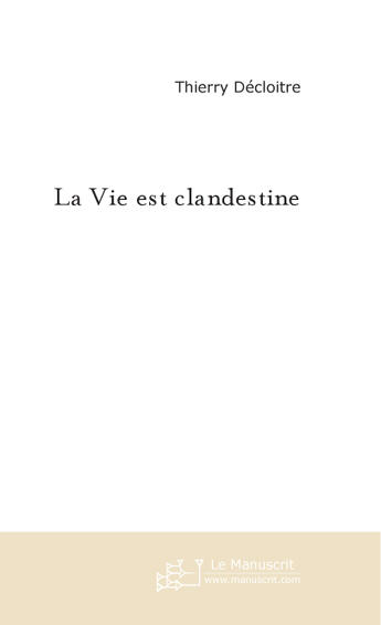 Couverture du livre « La vie est clandestine » de Thierry Decloitre aux éditions Le Manuscrit