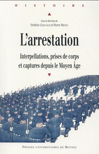 Couverture du livre « L'arrestation ; interpellations, prises de corps et captures depuis le Moyen Âge » de Chauvaud/Pretou aux éditions Pu De Rennes