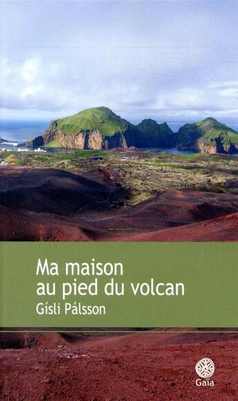 Couverture du livre « Ma maison au pied du volcan » de Gisli Palsson aux éditions Gaia