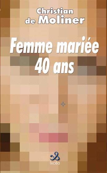Couverture du livre « Femme mariee 40 ans » de Christian De Molinier aux éditions Ixcea