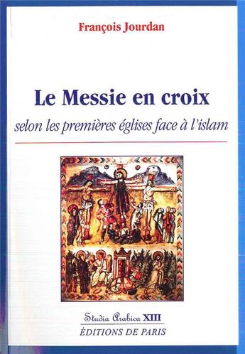 Couverture du livre « Le messie en croix selon les premières églises face à l'Islam » de Francois Jourdan aux éditions Editions De Paris