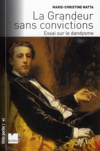 Couverture du livre « La grandeur sans convictions, essai sur le dandysme » de Marie-Christine Natta aux éditions Felin