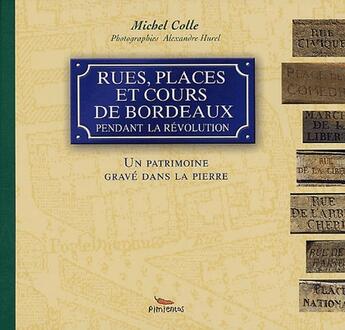 Couverture du livre « Rues, places et cours de Bordeaux pendant la révolution ; un patrimoine gravé dans la pierre » de Michel Colle aux éditions Pimientos