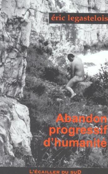 Couverture du livre « Abandon Progressif D'Humanite » de Eric Legastelois aux éditions L'ecailler Du Sud
