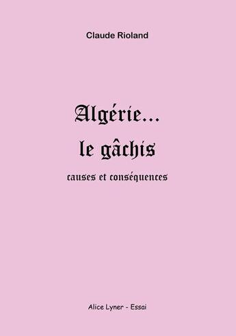 Couverture du livre « Algérie ... le gâchis » de Claude Rioland aux éditions Alice Lyner