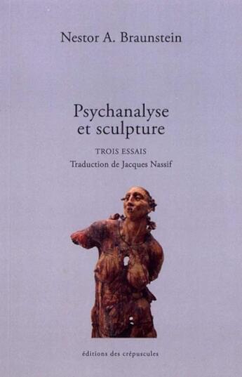 Couverture du livre « Psychanalyse et sculpture : trois essais » de Nestor Braunstein aux éditions Editions Des Crepuscules