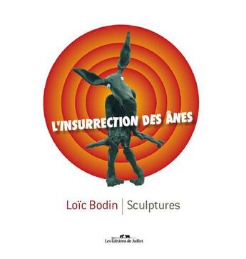 Couverture du livre « L'insurrection des ânes ; sculptures » de Loic Bodin aux éditions Editions De Juillet