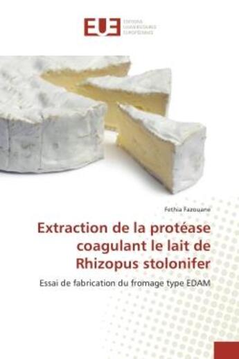 Couverture du livre « Extraction de la protease coagulant le lait de Rhizopus stolonifer : Essai de fabrication du fromage type eDAM » de Fethia Fazouane aux éditions Editions Universitaires Europeennes