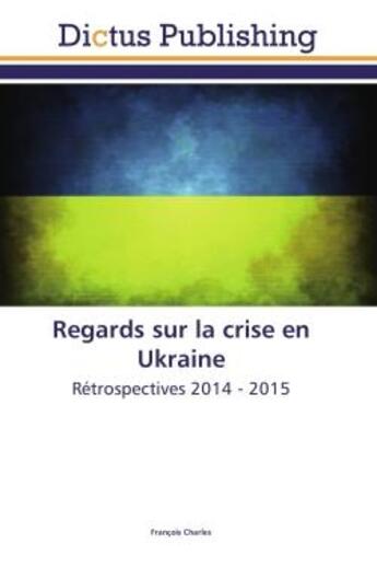 Couverture du livre « Regards sur la crise en Ukraine : Retrospectives 2014 - 2015 » de François Charles aux éditions Editions Universitaires Europeennes