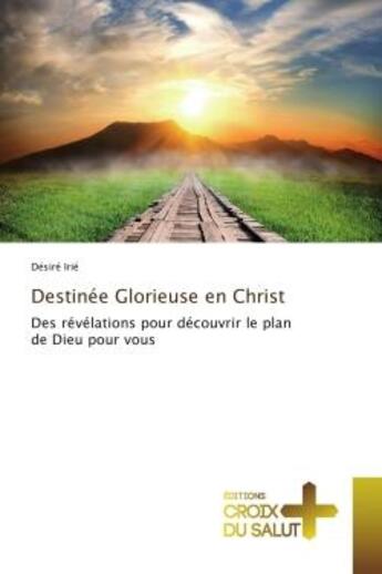 Couverture du livre « Destinee Glorieuse en Christ : Des revelations pour decouvrir le plan de Dieu pour vous » de Désiré Irié aux éditions Editions Universitaires Europeennes