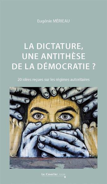 Couverture du livre « La dictature, une anti-thèse de la démocratie ? 20 idées reçues sur les régimes autoritaires » de Eugenie Merieau aux éditions Le Cavalier Bleu