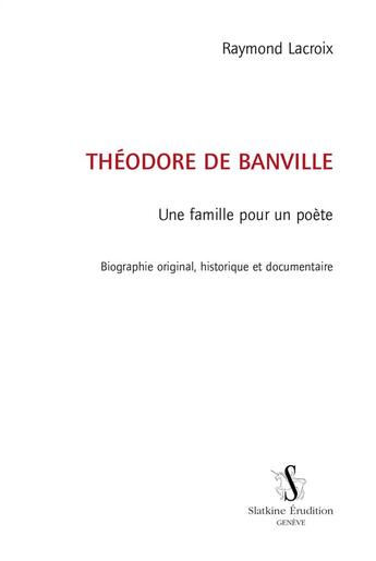 Couverture du livre « Théodore de Banville, une famille pour un poète ; biographie originale, historique et documentaire » de Raymond Lacroix aux éditions Slatkine