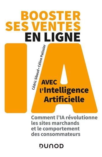 Couverture du livre « Booster ses ventes en ligne avec l'intelligence artificielle : comment l'IA révolutionne les sites marchands et le comportement des consommateurs » de Celine Patissier et Cedric Sibaud aux éditions Dunod