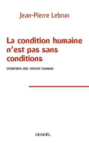 Couverture du livre « La condition humaine n'est pas sans conditions ; entretiens avec Vincent Flamand » de Jean-Pierre Lebrun aux éditions Denoel