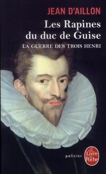 Couverture du livre « La guerre des trois Henri t.1 : les rapines du Duc de Guise » de Jean D' Aillon aux éditions Le Livre De Poche