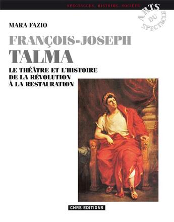 Couverture du livre « François-Joseph Talma ; le théâtre et l'histoire de la Révolution à la Restauration » de Mara Fazio aux éditions Cnrs