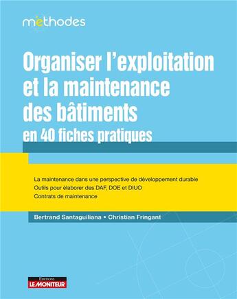 Couverture du livre « Organiser l'exploitation et la maintenance des bâtiments en 40 fiches pratiques » de Bertrand Santaguiliana et Christian Fringant aux éditions Le Moniteur