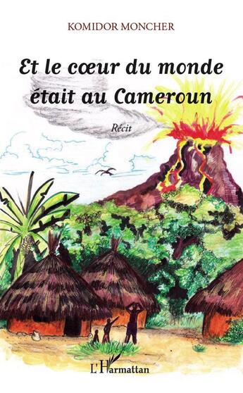 Couverture du livre « Et le coeur du monde était au Cameroun » de Komidor Moncher aux éditions L'harmattan