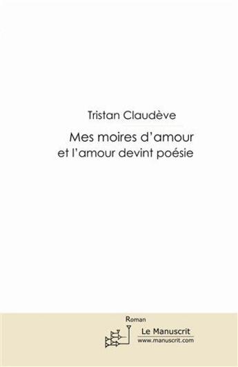 Couverture du livre « Mes moires d'amour ; et l'amour devint poésie » de Tristan Claudeve aux éditions Le Manuscrit