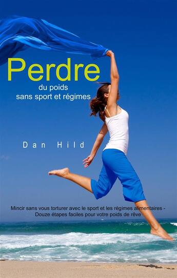 Couverture du livre « Perdre du poids sans sport et régimes ; mincir sans vous torturer avec le sport et les régimes alimentaires ; douze étapes faciles pour votre poids de rêve » de Dan Hild aux éditions Books On Demand