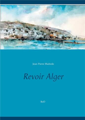 Couverture du livre « Revoir Alger » de Jean-Pierre Multedo aux éditions Books On Demand