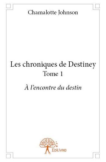 Couverture du livre « Les chroniques de Destiney ; à l'encontre du destin » de Chamalotte Johnson aux éditions Edilivre