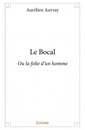 Couverture du livre « Le bocal ; ou la folie d'un homme » de Aurelien Auvray aux éditions Edilivre