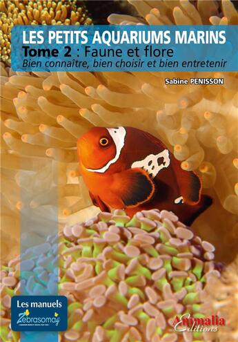 Couverture du livre « Les petits aquariums marins Tome 2 : faune et flore ; bien connaître, bien choisir et bien entretenir » de Sabine Penisson aux éditions Animalia