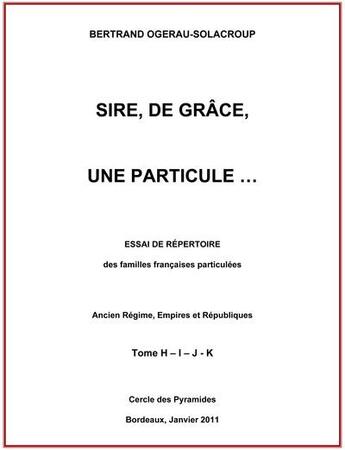 Couverture du livre « Sire, de grace, une particule tome h-i-j-k » de Ogerau-Solacroup B. aux éditions Cercle Des Pyramides