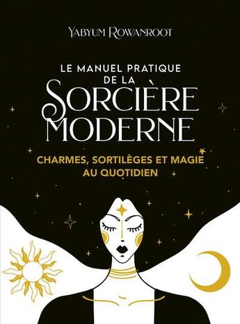 Couverture du livre « Le manuel pratique de la sorcière moderne : charmes, sortilèges et magie au quotidien » de Yabyum Rowanroot aux éditions Exergue