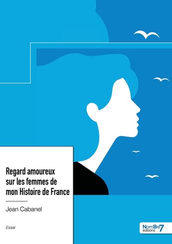 Couverture du livre « Regard amoureux sur les femmes de mon histoire de France » de Jean Cabanel aux éditions Nombre 7