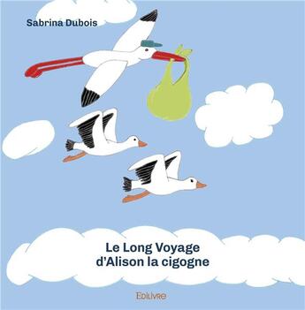 Couverture du livre « Le long voyage d'alison la cigogne - aucun » de Dubois Sabrina aux éditions Edilivre