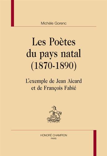 Couverture du livre « Les poètes du pays natal (1870-1890) ; l'exemple de Jean Aicard et de François Fabié » de Michele Gorenc aux éditions Honore Champion