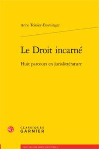 Couverture du livre « Le droit incarné ; huit parcours en jurislittérature » de Anne Teissier-Ensminger aux éditions Classiques Garnier