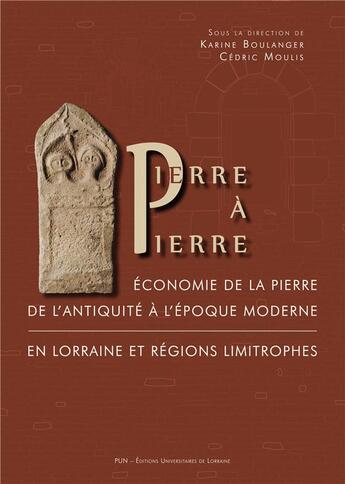 Couverture du livre « Pierre a pierre - economie de la pierre de l'antiquite a l'epoque moderne en lorraine et regions lim » de Karine Boulanger aux éditions Pu De Nancy