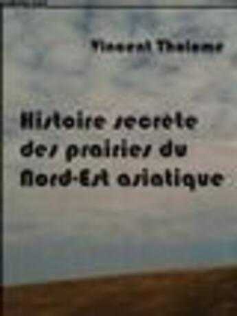 Couverture du livre « Histoire secrète des prairies du nord-est asiatique » de Vincent Tholome aux éditions Publie.net