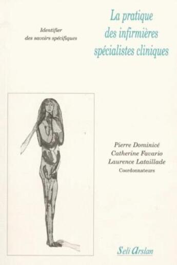 Couverture du livre « La pratique des infirmières spécialistes cliniques ; identifier des savoir spécifiques » de Pierre Dominice et Catherine Favario et Laurence Lataillade aux éditions Seli Arslan