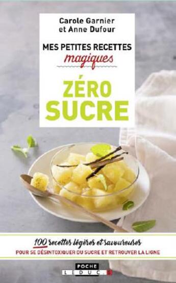 Couverture du livre « Mes petites recettes magiques ; zéro sucre ; 100 recettes légères et savoureuses pour se désintoxiquer du sucre et retrouver la ligne » de Anne Dufour et Carole Garnier aux éditions Leduc