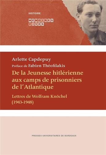 Couverture du livre « De la jeunesse hitlérienne aux camps de prisonniers de l'Atlantique ; lettres de Wolfram Knöchel (1943-1948) » de Arlette Capdepuy aux éditions Pu De Bordeaux