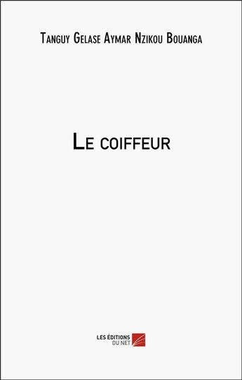 Couverture du livre « Le coiffeur » de Tanguy Gelase Aymar Nzikou Bouanga aux éditions Editions Du Net