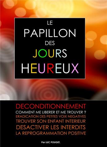 Couverture du livre « Le papillon des jours heureux ; déconditionnement : comment me libérer et me trouver? éradication des petites voix négatives ; trouver son enfant intérieur ; désactiver les interdits ; la reprogrammation positive » de Luc Pouget aux éditions Books On Demand