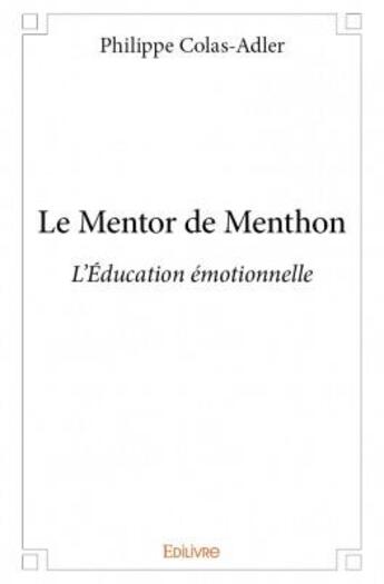 Couverture du livre « Le mentor de Menthon ; l'éducation émotionnelle » de Philippe Colas-Adler aux éditions Edilivre