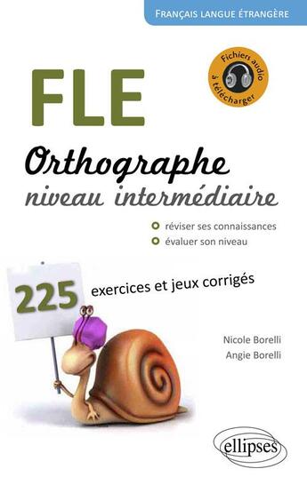 Couverture du livre « FLE ; orthographe ; 225 exercices et jeux corrigés ; niveau intermédiaire » de Nicole Borelli et Angie Borelli aux éditions Ellipses