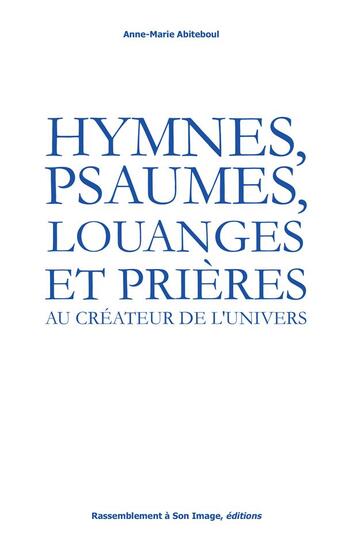 Couverture du livre « Hymnes, psaumes, louanges et prières ; au créateur de l'univers » de Anne-Marie Abiteboul aux éditions R.a. Image