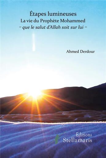 Couverture du livre « Étapes lumineuses, la vie du prophète Mohamed ; que le salut d'Allah soit sur lui » de Ahmed Derdour aux éditions Stellamaris