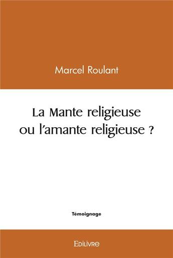 Couverture du livre « La mante religieuse ou l'amante religieuse ? » de Roulant Marcel aux éditions Edilivre