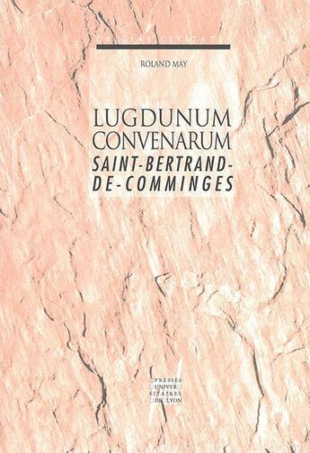 Couverture du livre « Lugdunum Convenarum : Saint-Bertrand-de-Comminges » de Roland May aux éditions Pu De Lyon